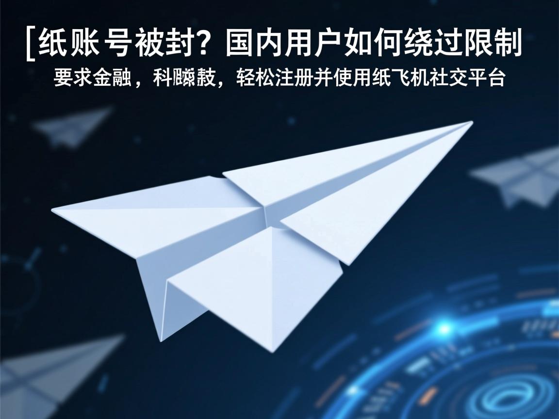 }纸飞机账号被封？国内用户如何绕过限制，轻松注册并使用纸飞机社交平台