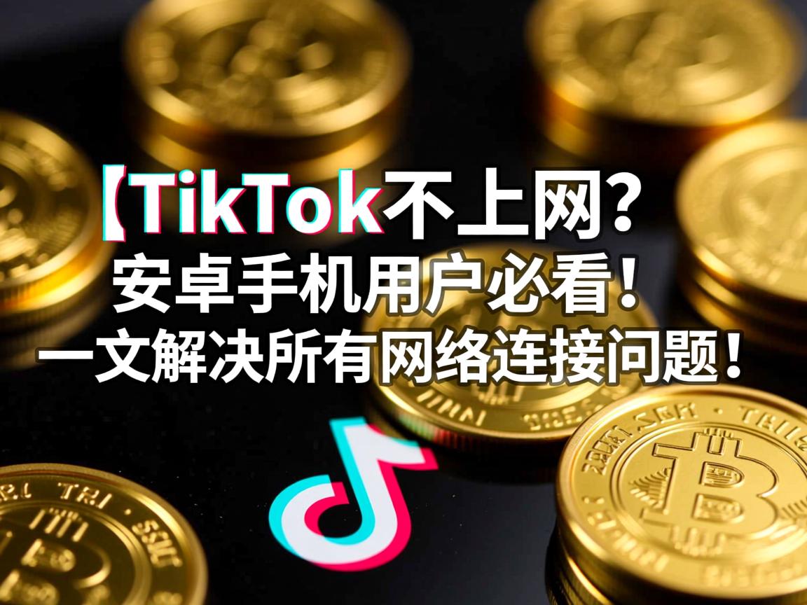 }TikTok连不上网？安卓手机用户必看！一文解决所有网络连接问题！