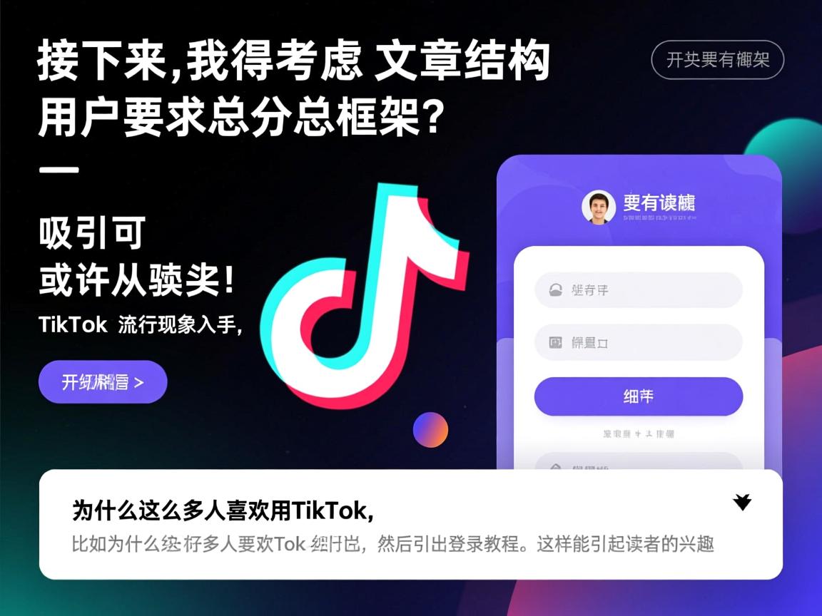 详细阅读:接下来,我得考虑文章的结构。用户要求总分总框架,开头要有噱头,吸引读者。或许可以从TikTok的流行现象入手,提出问题,比如为什么这么多人喜欢用TikTok,然后引出登录教程。这样能引起读者的兴趣 接下来,我得考虑文章的结构。用户要求总分总框架,开头要有噱头,吸引读者。或许可以从TikTok的流行现象入手,提出问题,比如为什么这么多人喜欢用TikTok,然后引出登录教程。这样能引起读者的兴趣