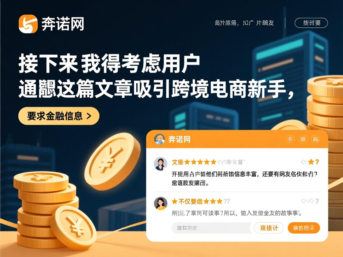 详细阅读:接下来,我得考虑用户可能的深层需求。他们可能想通过这篇文章吸引跨境电商新手,提供有价值的信息,同时推广奔诺网。所以,文章不仅要信息丰富,还要有可读性和吸引力,使用口语化的风格,加入网友评价和故事情节 接下来,我得考虑用户可能的深层需求。他们可能想通过这篇文章吸引跨境电商新手,提供有价值的信息,同时推广奔诺网。所以,文章不仅要信息丰富,还要有可读性和吸引力,使用口语化的风格,加入网友评价和故事情节