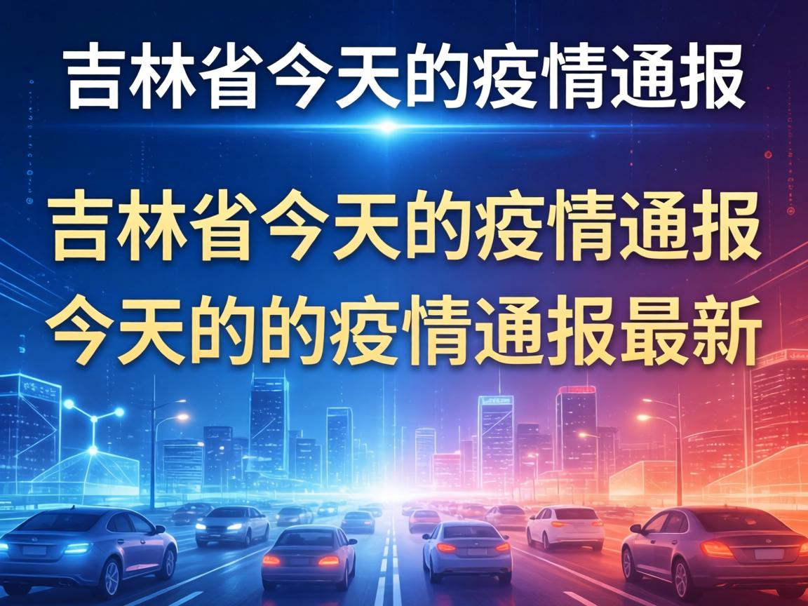 吉林省今天的疫情通报/吉林省今天的疫情通报最新